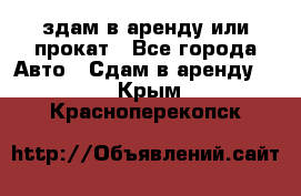 здам в аренду или прокат - Все города Авто » Сдам в аренду   . Крым,Красноперекопск